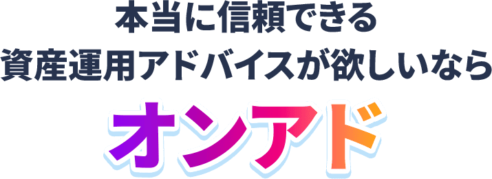 本当に信頼できる資産運用アドバイスが欲しいならオンアド