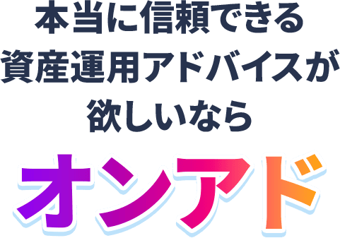 本当に信頼できる資産運用アドバイスが欲しいならオンアド
